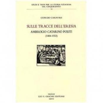 Sulle tracce dell'eresia. Ambrogio Catarino Politi (1484-1553)