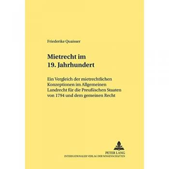 Mietrecht im 19. Jahrhundert: Ein Vergleich der mietrechtlichen Konzeptionen im Allgemeinen Landrecht für die Preußischen Staaten von 1794 und dem gemeinen Recht