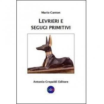 Levrieri e segugi primitivi. Etnogeografia di tutte le razze canine del mondo che inseguono la preda a vista