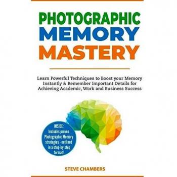 Photographic Memory Mastery: Learn Powerful Techniques to Boost your Memory Instantly & Remember Important Details for Achieving Academic, Work and Business Success