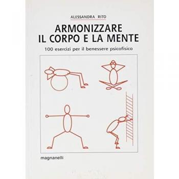 Armonizzare il corpo e la mente. 100 esercizi per il benessere psicofisico