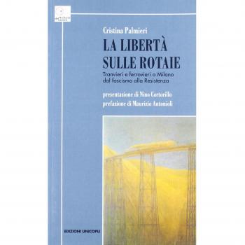La libertà sulle rotaie. Tranvieri e ferrovieri a Milano dal fascismo alla Resistenza