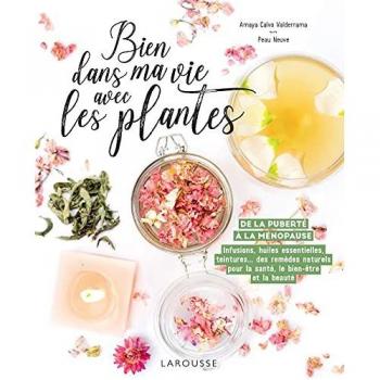 Bien Dans Ma Vie Avec Les Plantes : De La Puberté À La Ménopause : Infusions, Huiles Essentielles, Teintures... Des Remèdes Naturels Pour La Santé, Le Bien-Être Et La Beauté