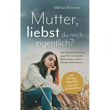 Mutter, liebst du mich eigentlich?: Wie Töchter das Antitoxin gegen ihre narzisstische Mutter finden und ihre Wunden heilen können inkl. 90-Tage-Selbsthilfeprogramm für Betroffene