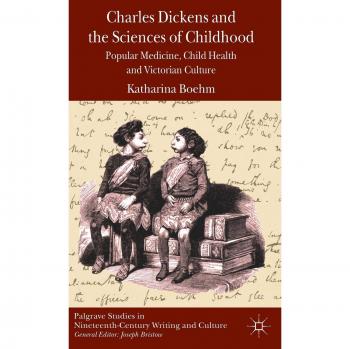 Charles Dickens and the Sciences of Childhood: Popular Medicine, Child Health and Victorian Culture