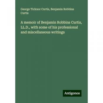 A memoir of Benjamin Robbins Curtis, LL.D., with some of his professional and miscellaneous writings