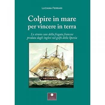 Colpire in mare per vincere in terra. Lo strano caso della fregata francese predata dagli inglesi nel golfo della Spezia