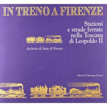 In treno a Firenze. Stazioni e strade ferrate nella Toscana di Leopoldo II. Catalogo della mostra