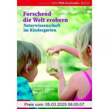 Frank Jansen Forschend Die Welt Erobern. Naturwissenschaft Im Kindergarten: Ein Welt Des Kindes-Buch. Mit Beiträgen Von Diana Güntner, Almut Reidelhuber Und Christine Väterlein