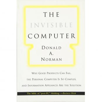 The Invisible Computer: Why Good Products Can Fail, the Personal Computer Is So Complex, and Information Appliances Are the Solution