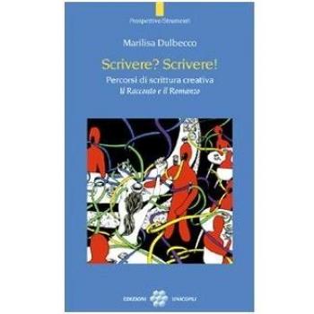 Scrivere? Scrivere! Percorsi di scrittura creativa. Il racconto e il romanzo