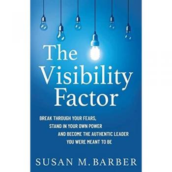 The Visibility Factor: Break Through Your Fears, Stand In Your Own Power And Become The Authentic Leader You Were Meant To Be