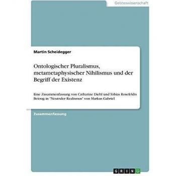 Ontologischer Pluralismus, metametaphysischer Nihilismus und der Begriff der Existenz: Eine Zusammenfassung von Catharine Diehl und Tobias Rosefeldts ... in Neutraler Realismus von Markus Gabriel