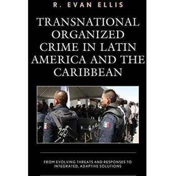 Transnational Organized Crime in Latin America and the Caribbean: From Evolving Threats and Responses to Integrated, Adaptive Solutions (Security in the Americas in the Twenty-first Century)