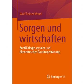Sorgen und wirtschaften: Zur Ökologie sozialer und ökonomischer Daseinsgestaltung