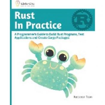 Rust In Practice: A Programmers Guide to Build Rust Programs, Test Applications and Create Cargo Packages