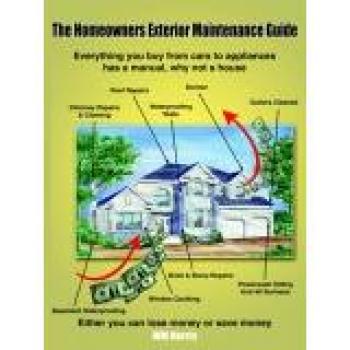 The Homeowners Exterior Maintenance Guide: Everything you buy from cars to appliances has a manual, why not a house