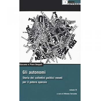 Gli autonomi. Storia dei collettivi politici veneti per il potere operaio. Vol. 6