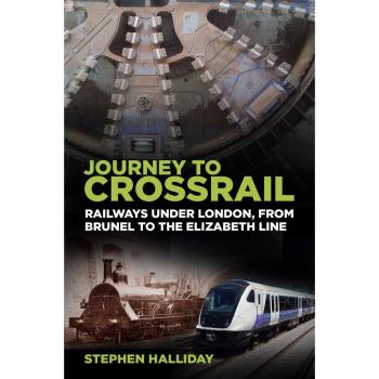 Journey to Crossrail: Railways Under London, From Brunel to the Elizabeth Line