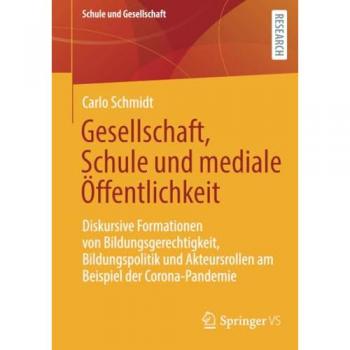 Gesellschaft, Schule und mediale Öffentlichkeit: Diskursive Formationen von Bildungsgerechtigkeit, Bildungspolitik und Akteursrollen am Beispiel der Corona-Pandemie (Schule und Gesellschaft, Band 6)