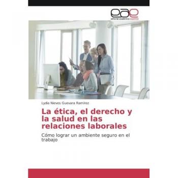 La ética, el derecho y la salud en las relaciones laborales: Cómo lograr un ambiente seguro en el trabajo