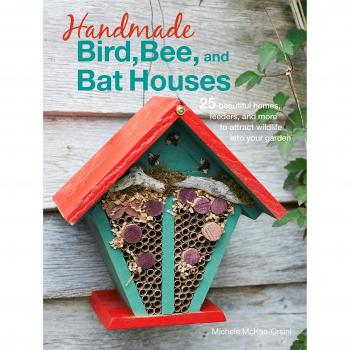 Handmade Bird, Bee, and Bat Houses: 25 beautiful homes, feeders, and more to attract wildlife into your garden