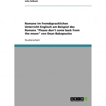 Romane im fremdsprachlichen Unterricht Englisch am Beispiel des Romans Please don't come back from the moon von Dean Bakopoulos
