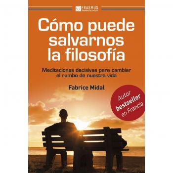 Cómo puede salvarnos la filosofía: MEDITACIONES DECISIVAS PARA CAMBIAR EL RUMBO DE NUESTRA VIDA