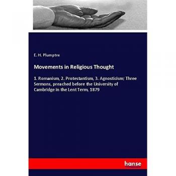 Movements in Religious Thought: 1. Romanism, 2. Protestantism, 3. Agnosticism; Three Sermons, preached before the University of Cambridge in the Lent Term, 1879