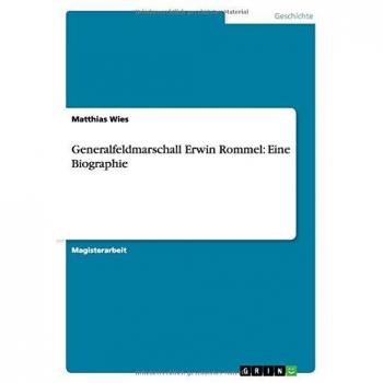 Generalfeldmarschall Erwin Rommel: Eine Biographie
