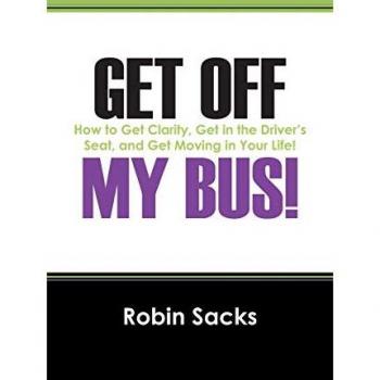 Get Off My Bus!: How to Get Clarity, Get in the Driver's Seat, and Get Moving in Your Life!