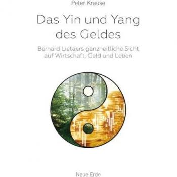 Das Yin und Yang des Geldes: Bernard Lietaers ganzheitliche Sicht auf Wirtschaft, Geld und Leben