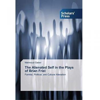 The Alienated Self in the Plays of Brian Friel: Familial, Political, and Cultural Alienation