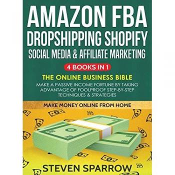 Amazon FBA, Dropshipping, Shopify, Social Media & Affiliate Marketing: Make a Passive Income Fortune by Taking Advantage of Foolproof Step-by-step ... Advantage of Foolproof Step-by-step Techn
