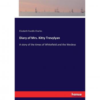 Diary of Mrs. Kitty Trevylyan: A story of the times of Whitefield and the Wesleys