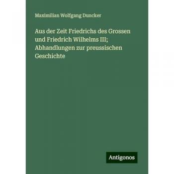 Aus der Zeit Friedrichs des Grossen und Friedrich Wilhelms III; Abhandlungen zur preussischen Geschichte