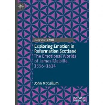 Exploring Emotion in Reformation Scotland: The Emotional Worlds of James Melville, 1556–1614