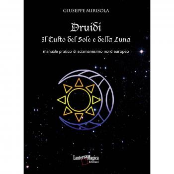 Druidi. Il culto del sole e della luna. Manuale pratico di sciamanesimo nord europeo