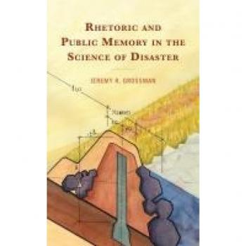 Rhetoric and Public Memory in the Science of Disaster by Jeremy R. Grossman