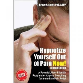 Hypnotize Yourself Out of Pain Now! Second Edition: A Powerful, User-friendly Program for Anyone Searching for Immediate Pain Relief