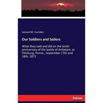Our Soldiers and Sailors: What they said and did on the tenth anniversary of the battle of Antietam, at Pittsburg, Penna., September 17th and 18th, 1872