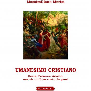 Umanesimo cristiano. Dante, Petrarca, Ariosto. Una via italiana contro la gnosi
