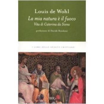 La mia natura è il fuoco. Vita di Caterina da Siena