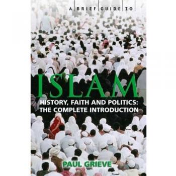 A Brief Guide to Islam: History, Faith and Politics: The Complete Introduction