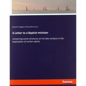 A Letter to a Baptist-minister: containing some strictures on his late conduct in the baptization of certain adults