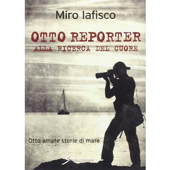 Otto reporter alla ricerca del cuore. Otto amate storie di mare