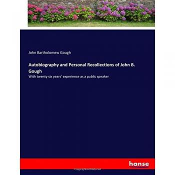 Autobiography and Personal Recollections of John B. Gough: With twenty six years' experience as a public speaker