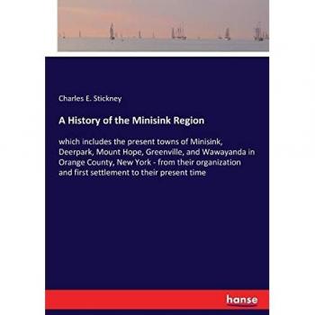 A History of the Minisink Region: which includes the present towns of Minisink, Deerpark, Mount Hope, Greenville, and Wawayanda in Orange County, New ... and first settlement to their present time