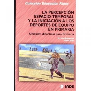 La percepción espacio-temporal y la iniciación a los deportes de equipo en primaria: Unidades didácticas para primaria (Tapa blanda).