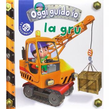 La gru. Oggi guido io. Ediz. illustrata